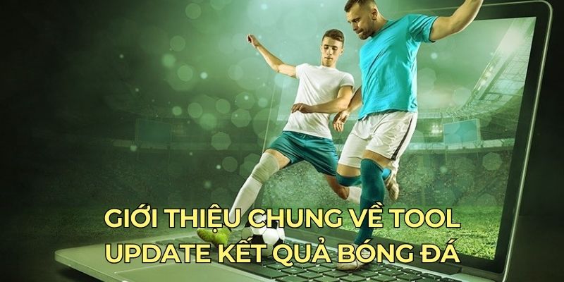 Giới thiệu chung về tool update kết quả bóng đá