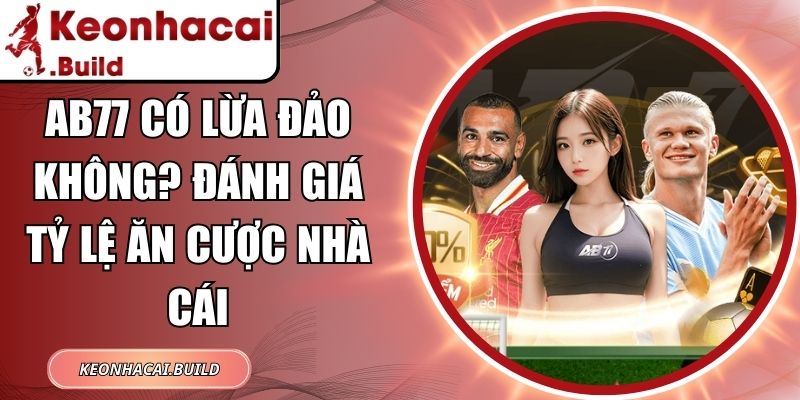 AB77 Có Lừa Đảo Không? Đánh Giá Tỷ Lệ Ăn Cược Nhà Cái 6 AB77