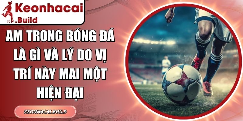 AM Trong Bóng Đá Là Gì