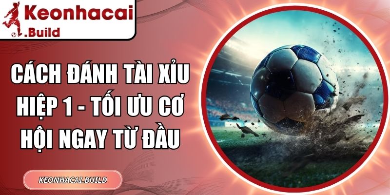 Cách đánh tài xỉu hiệp 1
