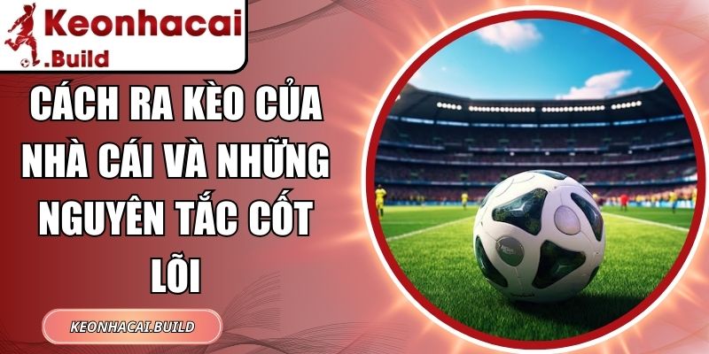 Cách Ra Kèo Của Nhà Cái Và Những Nguyên Tắc Cốt Lõi 4 Cách Ra Kèo Của Nhà Cái