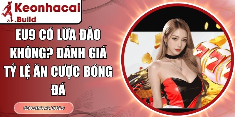 EU9 Có Lừa Đảo Không? Đánh Giá Tỷ Lệ Ăn Cược Bóng Đá 8 EU9