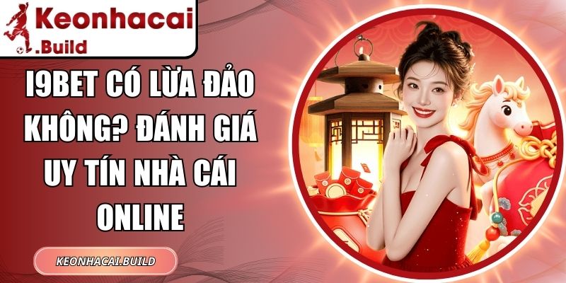 I9BET Có Lừa Đảo Không? Đánh Giá Uy Tín Nhà Cái Online 10 I9BET