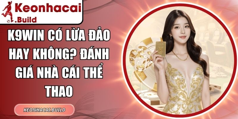 K9WIN Có Lừa Đảo Hay Không? Đánh Giá Nhà Cái Thể Thao 5 K9WIN