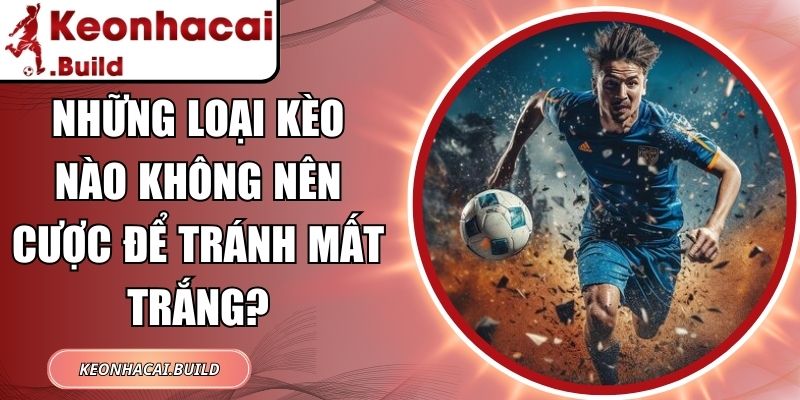 Những Loại Kèo Nào Không Nên Cược Để Tránh Mất Trắng? 3 Những Loại Kèo Nào Không Nên Cược