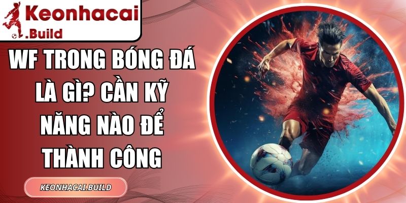 WF Trong Bóng Đá Là Gì? Cần Kỹ Năng Nào Để Thành Công 6 WF Trong Bóng Đá Là Gì